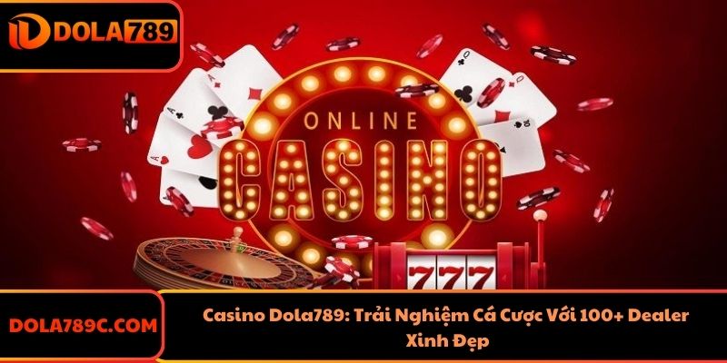 Casino Dola789: Trải Nghiệm Cá Cược Với 100+ Dealer Xinh Đẹp