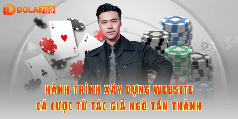 Hành trình xây dựng website cá cược từ tác giả Ngô Tấn Thành