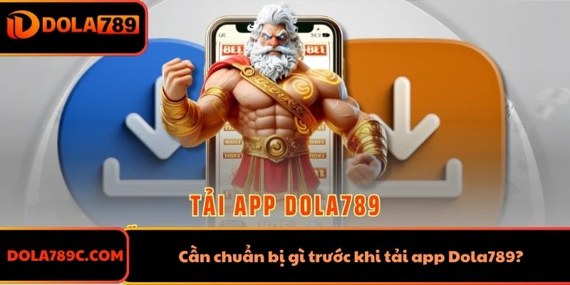 Cần chuẩn bị gì trước khi tải app Dola789?