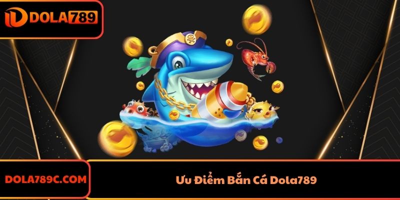 Ưu Điểm Bắn Cá Dola789