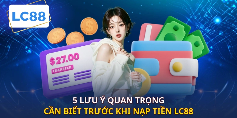 5 lưu ý quan trọng cần biết trước khi nạp tiền LC88