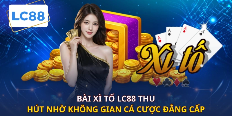 Bài xì tố LC88 thu hút nhờ không gian cá cược đẳng cấp