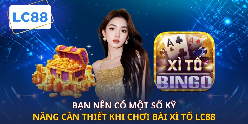 Bạn nên có một số kỹ năng cần thiết khi chơi bài xì tố LC88