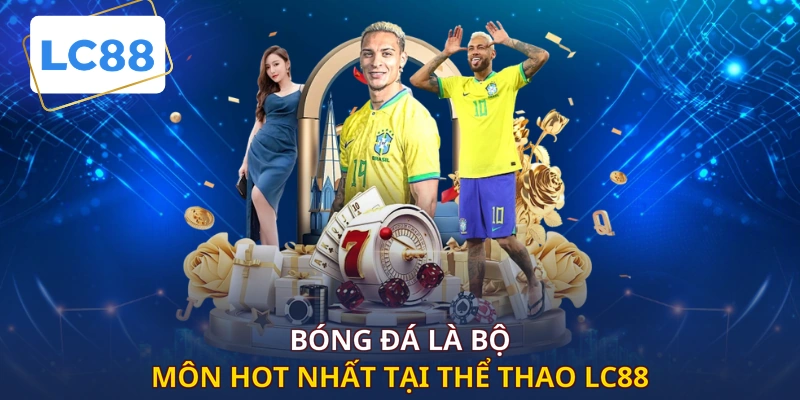 Bóng Đá là bộ môn hot nhất tại Thể Thao LC88