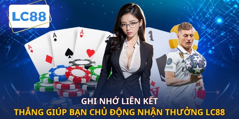 Ghi nhớ liên kết thắng giúp bạn chủ động nhận thưởng LC88