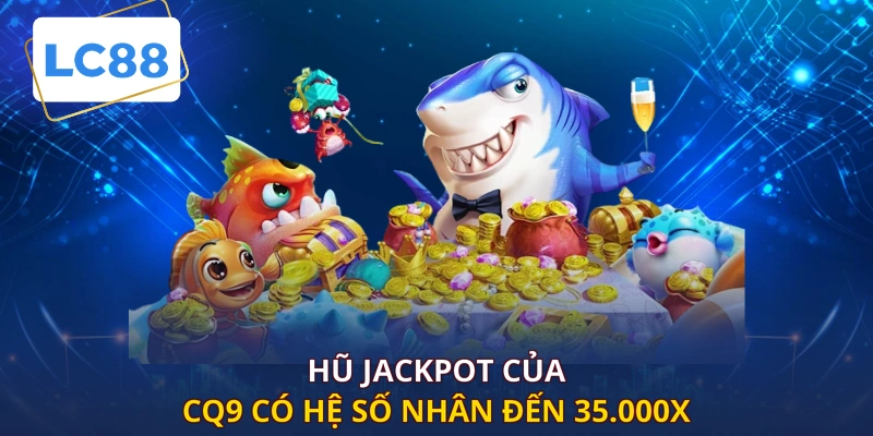 Hũ Jackpot của CQ9 có hệ số nhân đến 35.000X