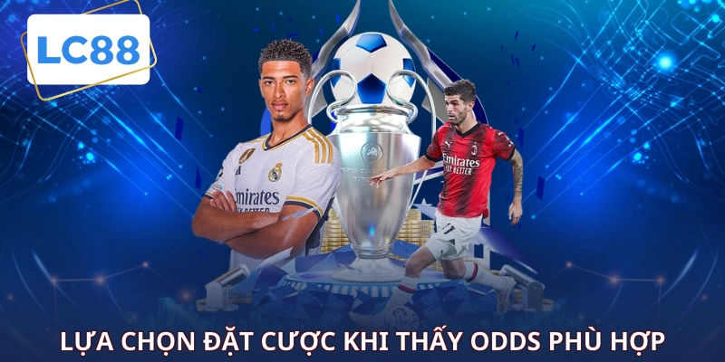 Lựa chọn đặt cược khi thấy Odds phù hợp