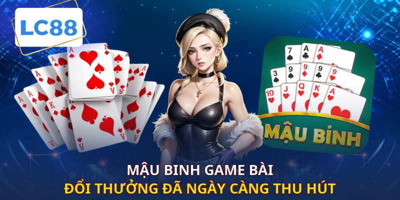 Mậu binh game bài đổi thưởng đã ngày càng thu hút