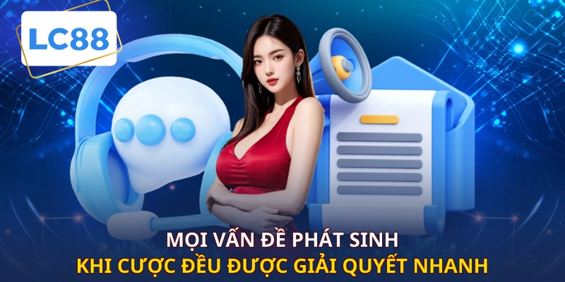 Mọi vấn đề phát sinh khi cược đều được giải quyết nhanh 