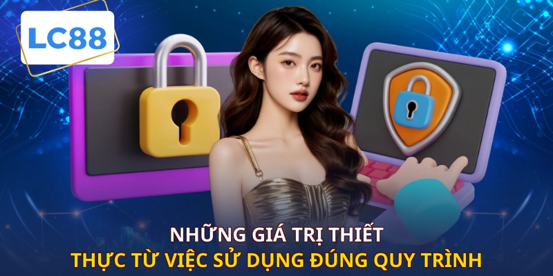 Những giá trị thiết thực từ việc sử dụng đúng quy trình