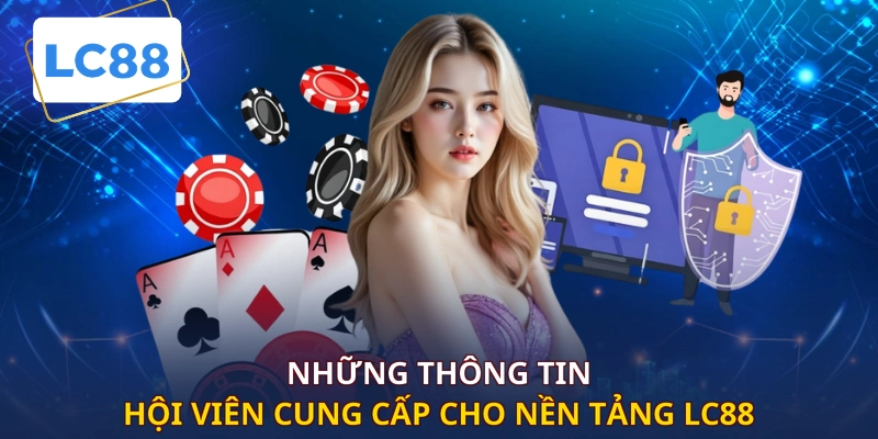 Những thông tin hội viên cung cấp cho nền tảng LC88