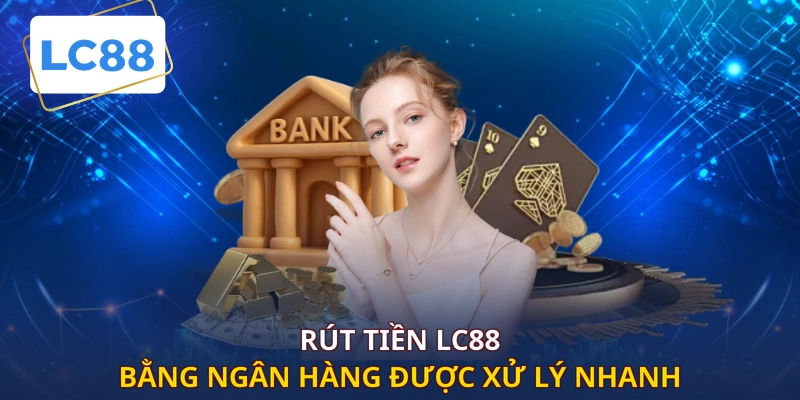 Rút tiền LC88 bằng ngân hàng được xử lý nhanh
