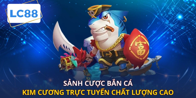 Sảnh cược bắn cá kim cương trực tuyến chất lượng cao