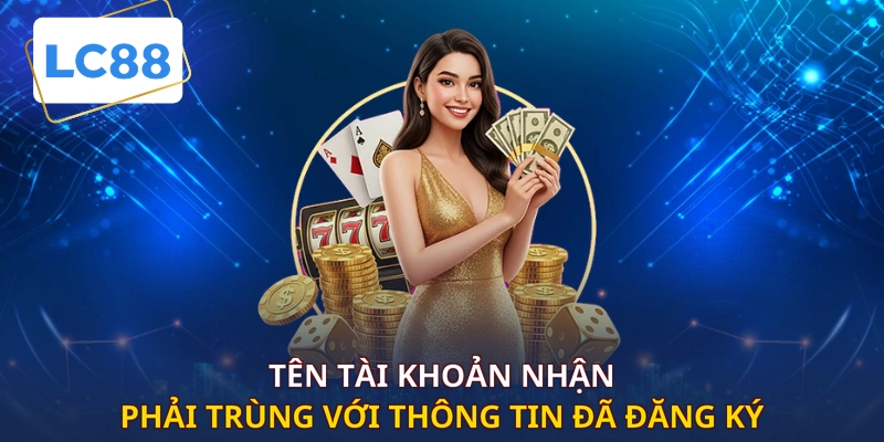Tên tài khoản nhận phải trùng với thông tin đã đăng ký