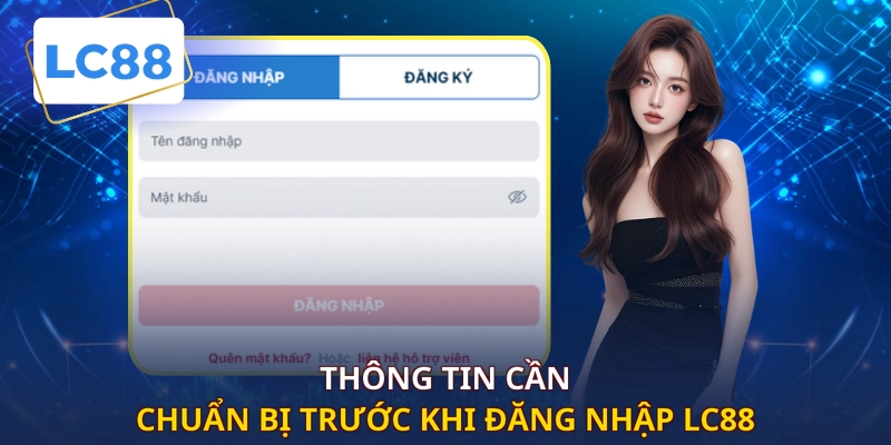 Thông tin cần chuẩn bị trước khi đăng nhập LC88