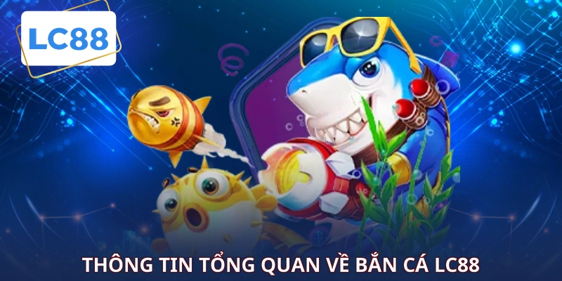 Thông tin tổng quan về Bắn Cá LC88