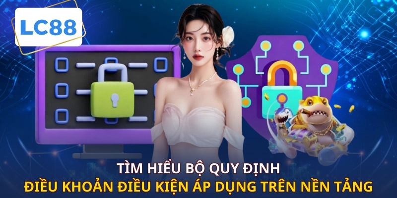 Tìm hiểu bộ quy định điều khoản điều kiện áp dụng trên nền tảng