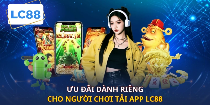 Ưu đãi dành riêng cho người chơi tải app LC88
